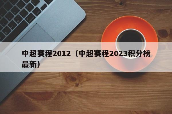 中超赛程2012（中超赛程2023积分榜最新）