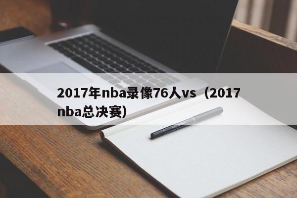 2017年nba录像76人vs（2017nba总决赛）