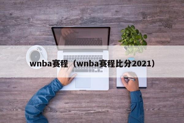 wnba赛程（wnba赛程比分2021）