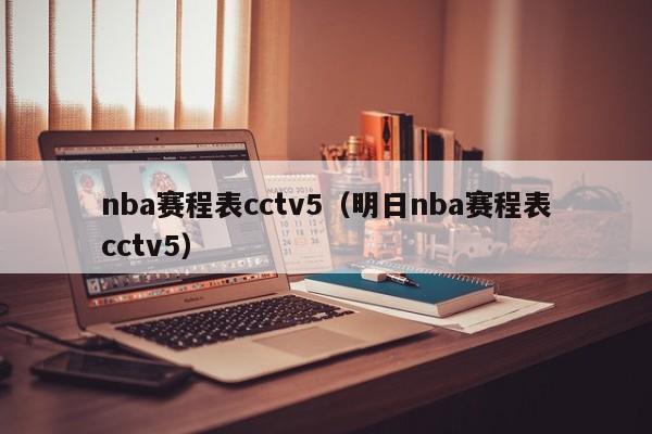 nba赛程表cctv5（明日nba赛程表cctv5）