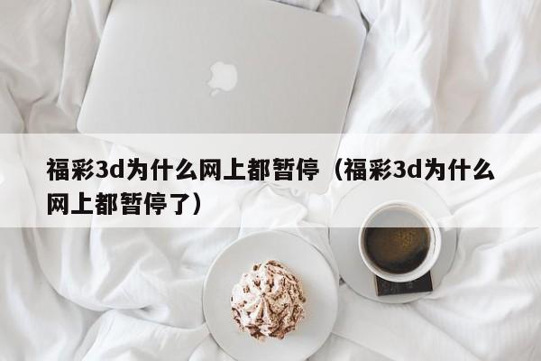 福彩3d为什么网上都暂停（福彩3d为什么网上都暂停了）