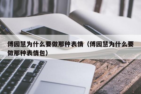 傅园慧为什么要做那种表情（傅园慧为什么要做那种表情包）