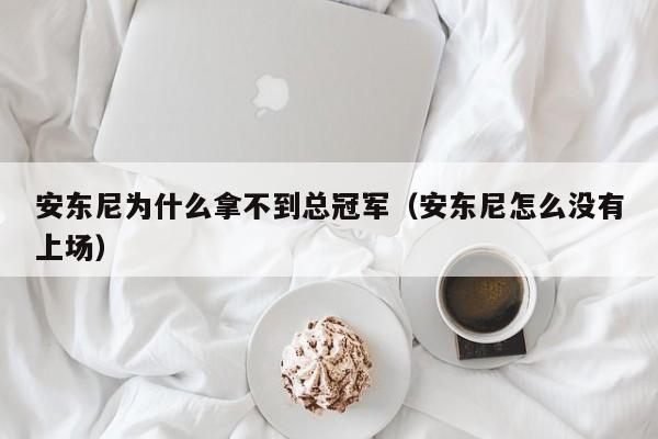 安东尼为什么拿不到总冠军（安东尼怎么没有上场）