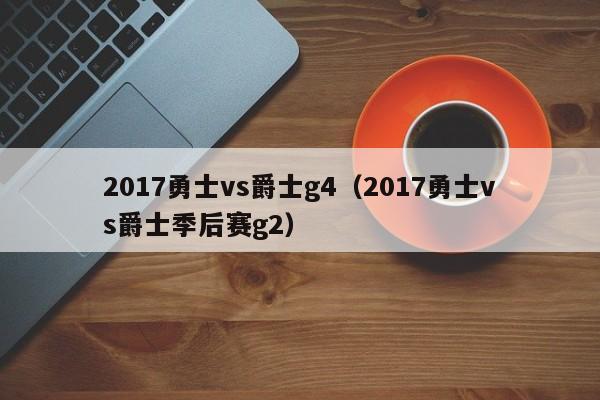 2017勇士vs爵士g4（2017勇士vs爵士季后赛g2）