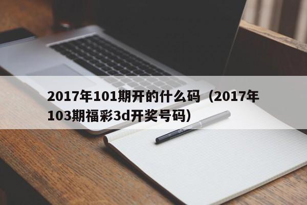 2017年101期开的什么码（2017年103期福彩3d开奖号码）