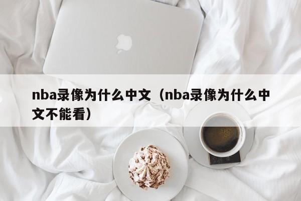 nba录像为什么中文（nba录像为什么中文不能看）