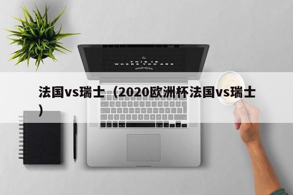 法国vs瑞士（2020欧洲杯法国vs瑞士）