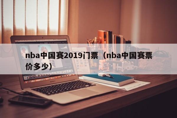 nba中国赛2019门票（nba中国赛票价多少）