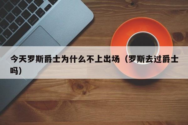 今天罗斯爵士为什么不上出场（罗斯去过爵士吗）