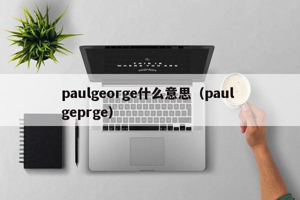 paulgeorge什么意思（paul geprge）