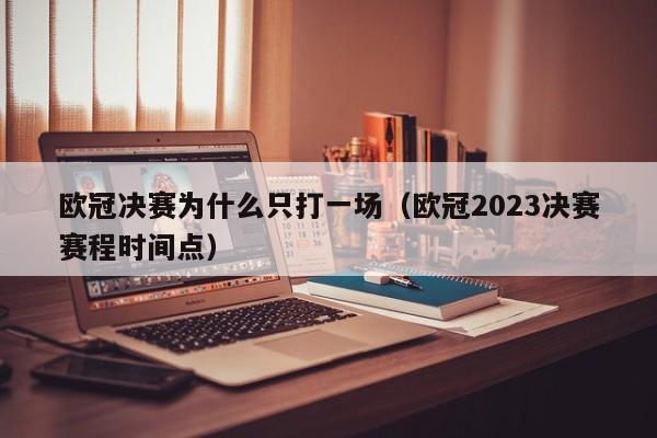 欧冠决赛为什么只打一场（欧冠2023决赛赛程时间点）