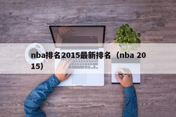 nba排名2015最新排名（nba 2015）