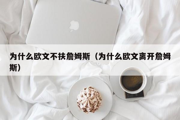 为什么欧文不扶詹姆斯（为什么欧文离开詹姆斯）