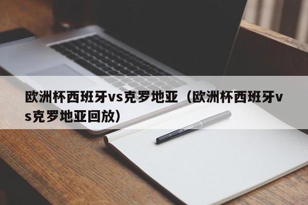 欧洲杯西班牙vs克罗地亚（欧洲杯西班牙vs克罗地亚回放）