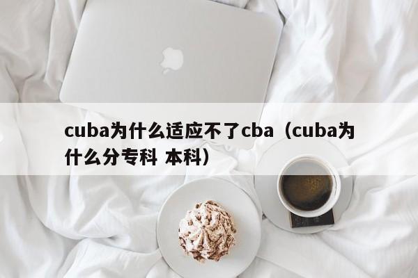 cuba为什么适应不了cba（cuba为什么分专科 本科）