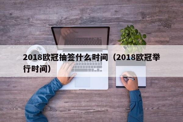 2018欧冠抽签什么时间（2018欧冠举行时间）