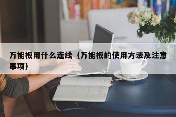 万能板用什么连线（万能板的使用方法及注意事项）