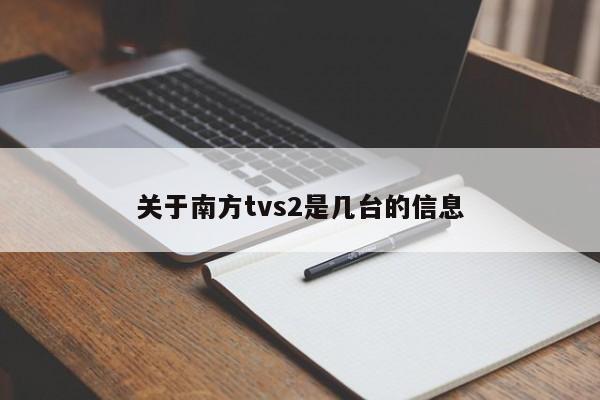 关于南方tvs2是几台的信息