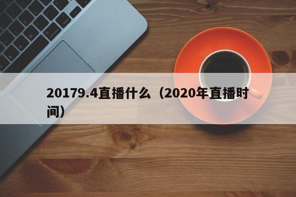 20179.4直播什么（2020年直播时间）