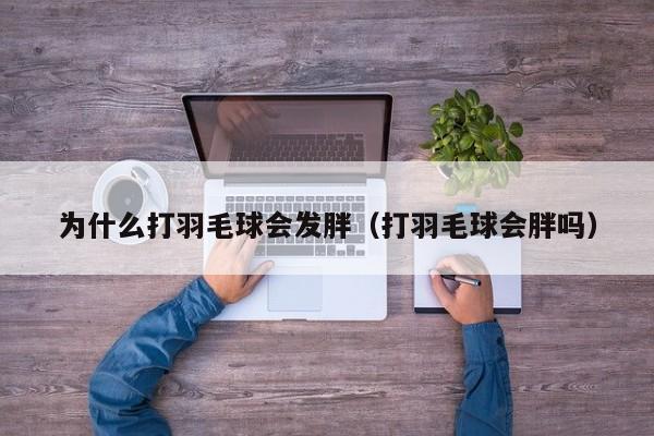 为什么打羽毛球会发胖（打羽毛球会胖吗）