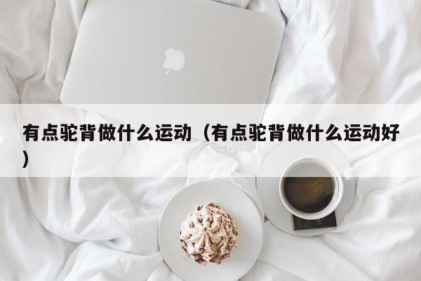 有点驼背做什么运动（有点驼背做什么运动好）