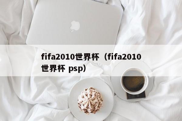 fifa2010世界杯（fifa2010世界杯 psp）