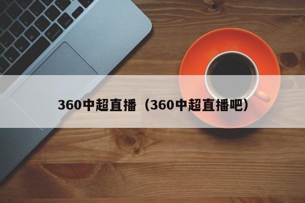 360中超直播（360中超直播吧）