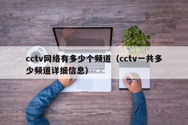 cctv网络有多少个频道（cctv一共多少频道详细信息）