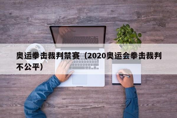 奥运拳击裁判禁赛（2020奥运会拳击裁判不公平）