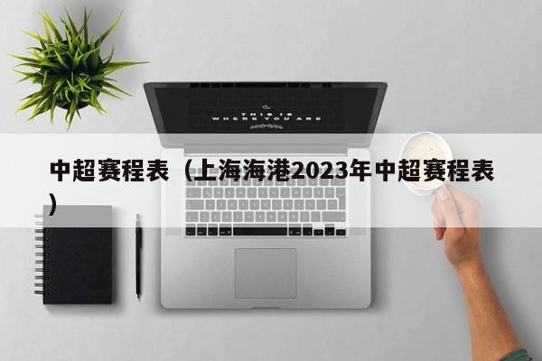 中超赛程表（上海海港2023年中超赛程表）