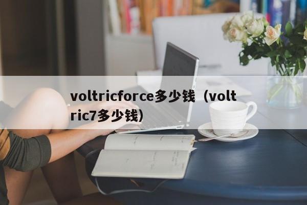 voltricforce多少钱（voltric7多少钱）