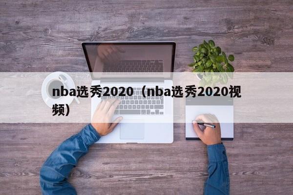 nba选秀2020（nba选秀2020视频）