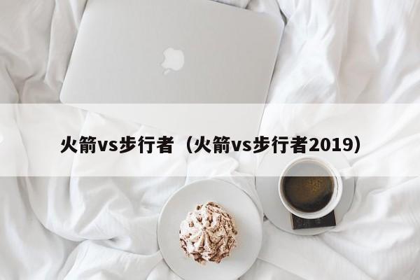 火箭vs步行者（火箭vs步行者2019）