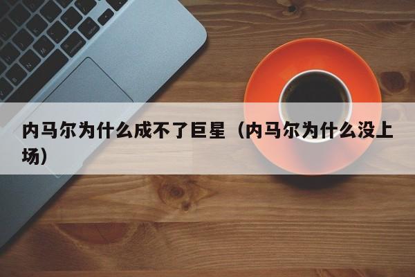 内马尔为什么成不了巨星（内马尔为什么没上场）