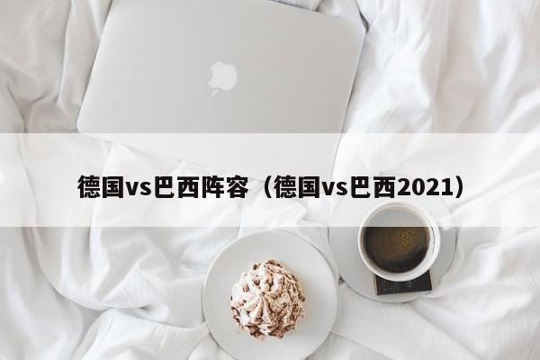 德国vs巴西阵容（德国vs巴西2021）