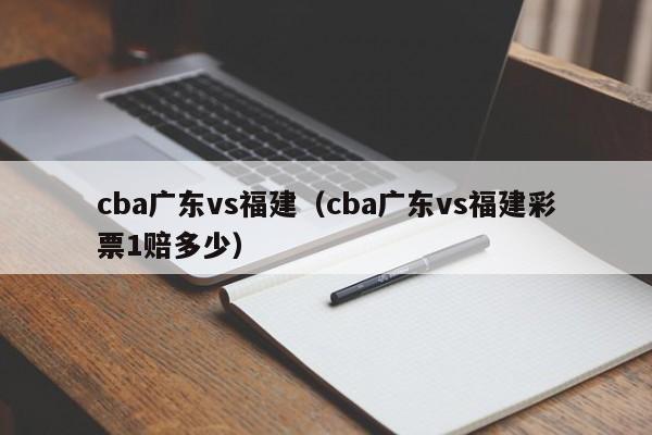 cba广东vs福建（cba广东vs福建彩票1赔多少）