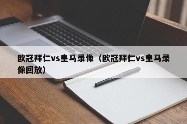 欧冠拜仁vs皇马录像（欧冠拜仁vs皇马录像回放）