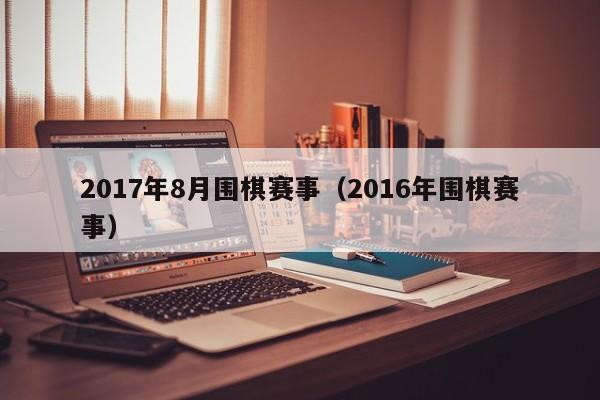 2017年8月围棋赛事（2016年围棋赛事）