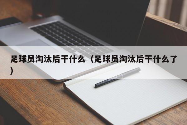 足球员淘汰后干什么（足球员淘汰后干什么了）