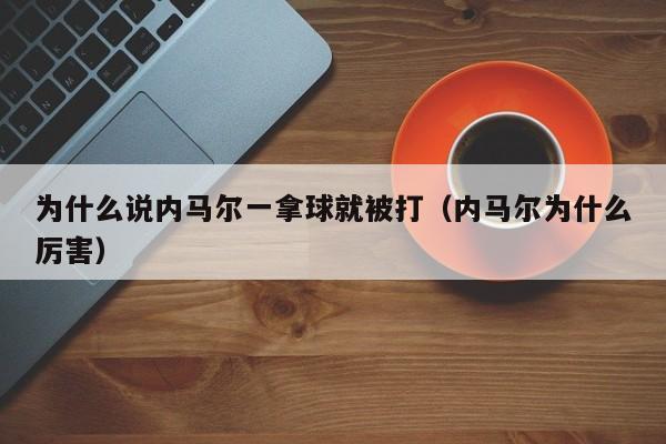 为什么说内马尔一拿球就被打（内马尔为什么厉害）