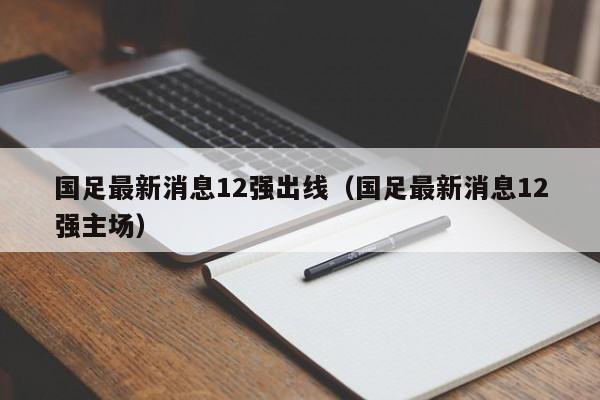 国足最新消息12强出线（国足最新消息12强主场）