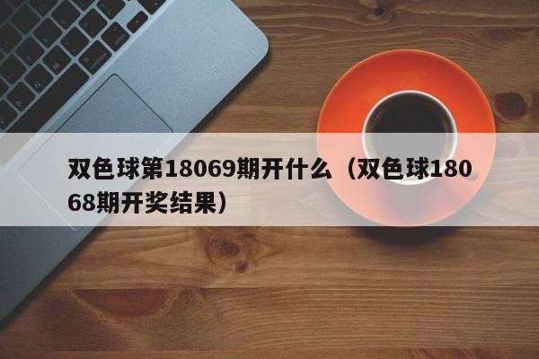 双色球第18069期开什么（双色球18068期开奖结果）