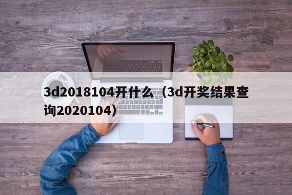 3d2018104开什么（3d开奖结果查询2020104）