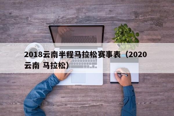 2018云南半程马拉松赛事表（2020 云南 马拉松）