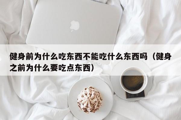 健身前为什么吃东西不能吃什么东西吗（健身之前为什么要吃点东西）