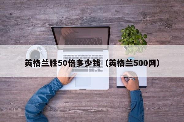 英格兰胜50倍多少钱（英格兰500网）