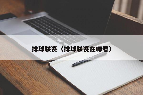 排球联赛（排球联赛在哪看）