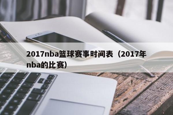 2017nba篮球赛事时间表（2017年nba的比赛）