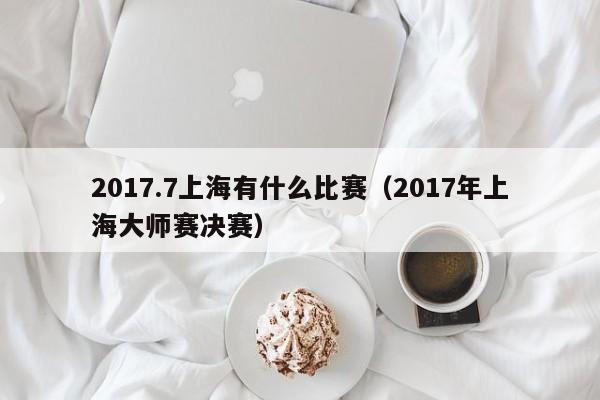 2017.7上海有什么比赛（2017年上海大师赛决赛）
