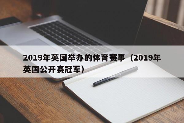 2019年英国举办的体育赛事（2019年英国公开赛冠军）